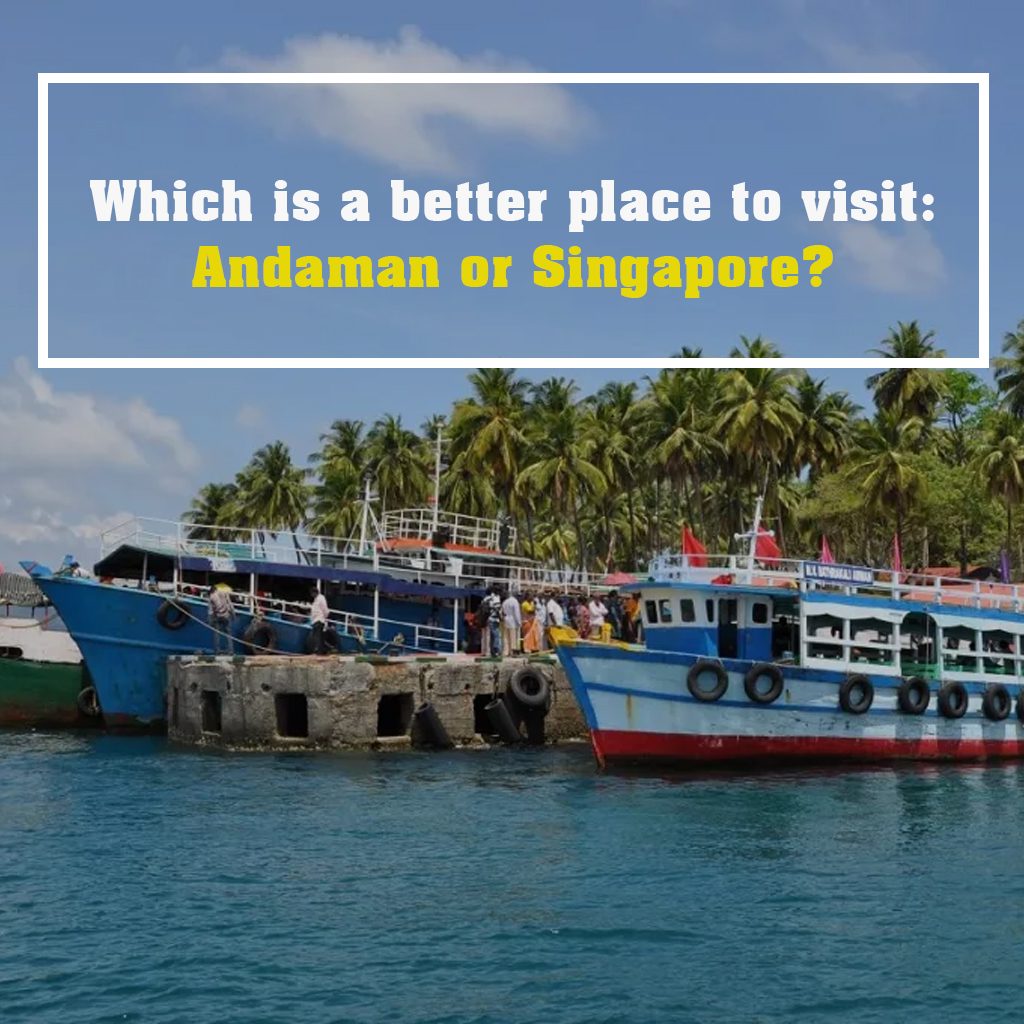 Which is a better place to visit andaman or singapore